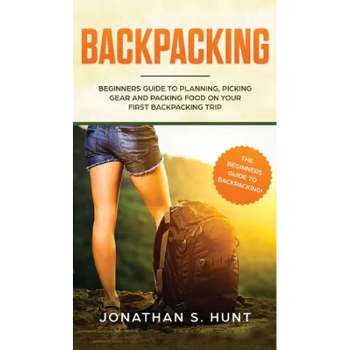 Backpacking: Beginners Guide to Planning, Picking Gear and Packing Food on Your First Backpacking Trip - Hardcover
