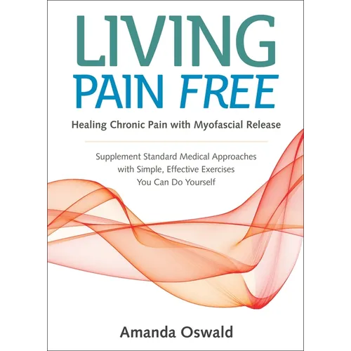 Living Pain Free: Healing Chronic Pain with Myofascial Release--Supplement Standard Medical Approaches with Simple, Effective Exercises You Can Do You - Paperback