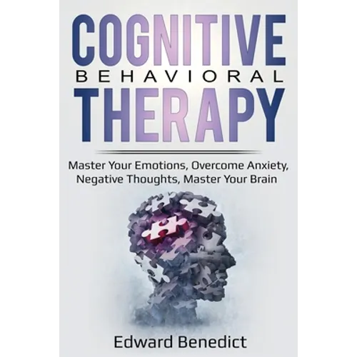 Cognitive Behavioral Therapy: Master Your Emotions, Overcome Anxiety, Negative Thoughts, Master Your Brain - Paperback