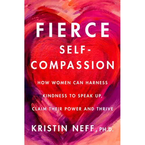 Fierce Self-Compassion: How to Harness Kindness to Speak Up, Claim Your Power, and Thrive - Hardcover
