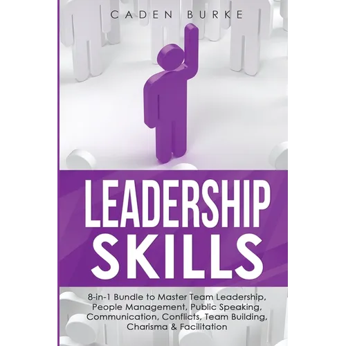 Leadership Skills: 8-in-1 Bundle to Master Team Leadership, People Management, Public Speaking, Communication, Conflicts, Team Building, Charisma & Fa - Paperback