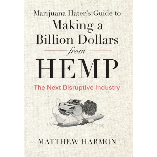 Marijuana Hater's Guide to Making a Billion Dollars from Hemp: The Next Disruptive Industry - Hardcover
