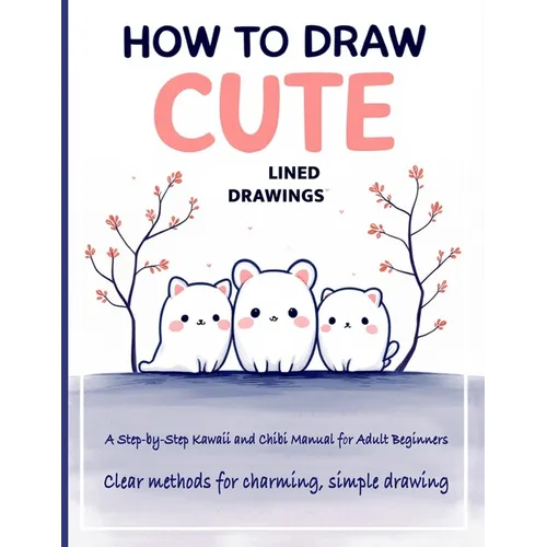 How to Draw Cute Lined Drawings: Kawaii & Chibi for Adult Beginners - Step-by-Step Drawing of Cute Animals & Doodle Art for Relaxation - Paperback