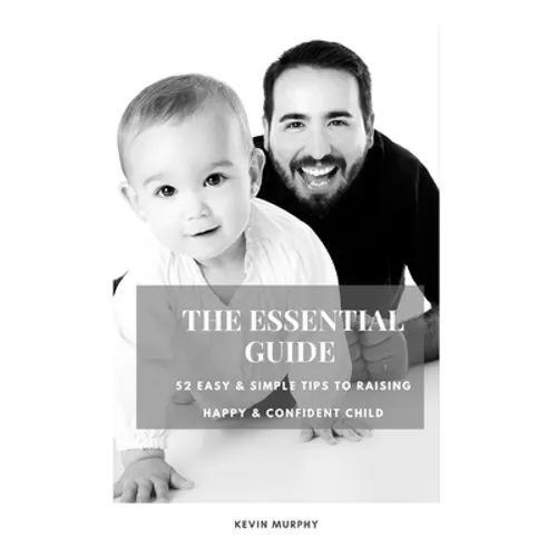 The Essential Guide: 52 Easy & Simple Tips to Raise Positive, Successful, and Happy Child Ages (1- 12) "How to Strengthen a Parent-Child Bonds " - Paperback