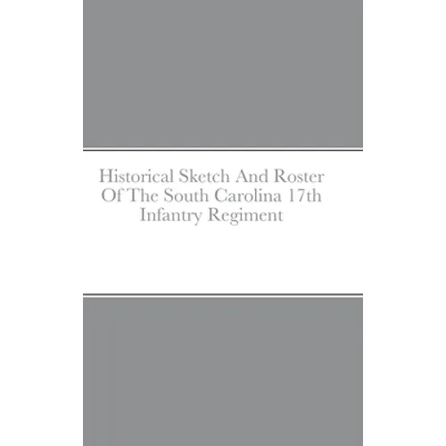 Historical Sketch And Roster Of The South Carolina 17th Infantry Regiment - Hardcover