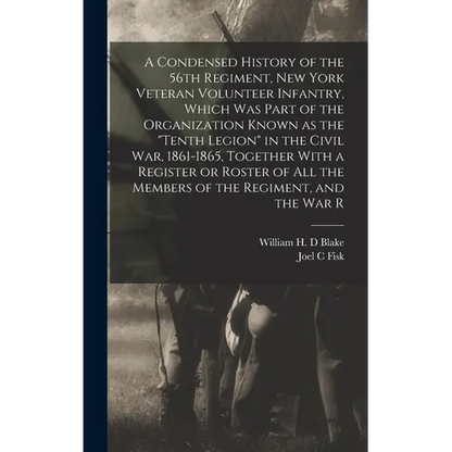 A Condensed History of the 56th Regiment, New York Veteran Volunteer Infantry, Which was Part of the Organization Known as the "Tenth Legion" in the C - Hardcover