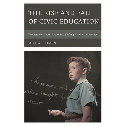 Rise and Fall of Civic Education: The Battle for Social Studies in a Shifting Historical Landscape - Hardcover