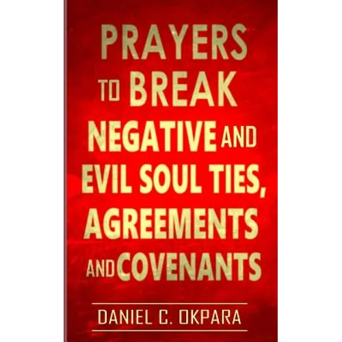Prayers to Break Negative and Evil Soul Ties, Agreements and Covenants - Paperback