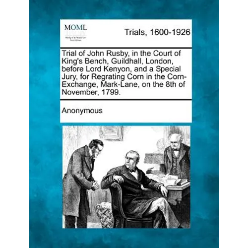 Trial of John Rusby, in the Court of King's Bench, Guildhall, London, Before Lord Kenyon, and a Special Jury, for Regrating Corn in the Corn-Exchange, - Paperback