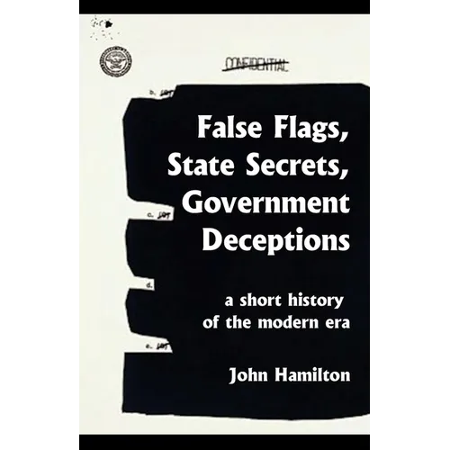 False Flags, State Secrets, Government Deceptions: A Short History of the Modern Era - Paperback