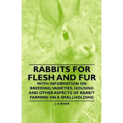 Rabbits for Flesh and Fur - With Information on Breeding, Varieties, Housing and Other Aspects of Rabbit Farming on a Smallholding - Paperback