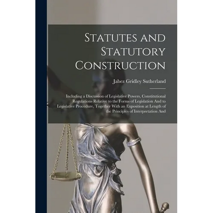 Statutes and Statutory Construction: Including a Discussion of Legislative Powers, Constitutional Regulations Relative to the Forms of Legislation And - Paperback
