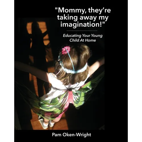 "Mommy, They're Taking Away My Imagination!": Educating Your Young Child at Home - Paperback