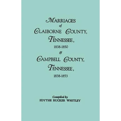 Marriages of Claiborne County, Tennessee, 1838-1850, and Marriages of Campbell County, Tennessee, 1838-1853 - Paperback