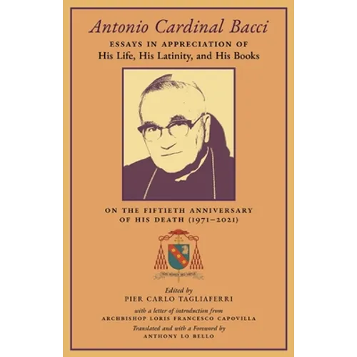 Antonio Cardinal Bacci: Essays in Appreciation of His Life, His Latinity, and His Books on the Fiftieth Anniversary of His Death (1971-2021) - Paperback