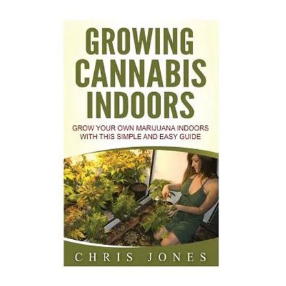 Growing Cannabis Indoors: Grow your Own Marijuana Indoors with this Simple and Easy Guide - Paperback