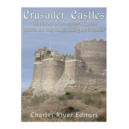 Crusader Castles: The History of the Medieval Castles Built in the Holy Lands during the Crusades - Paperback