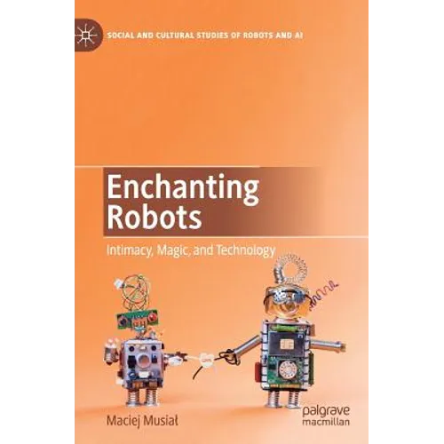 Enchanting Robots: Intimacy, Magic, and Technology - Hardcover