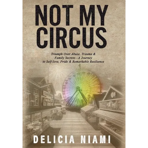 Not My Circus: Triumph Over Abuse, Trauma & Family Secrets-A Journey to Self-love, Pride & Remarkable Resilience - Hardcover
