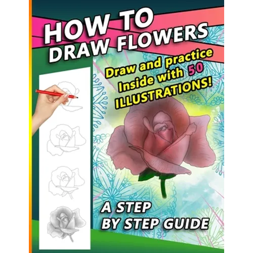 How To Draw Flowers: A Step by Step Drawing Book for drawing Flowers and beautiful roses - Paperback