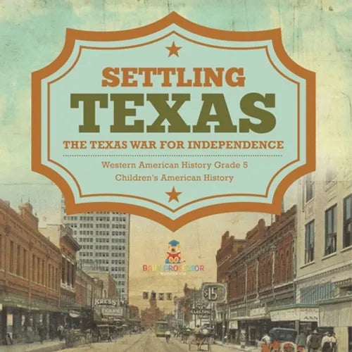 Settling Texas The Texas War for Independence Western American History Grade 5 Children's American History - Paperback