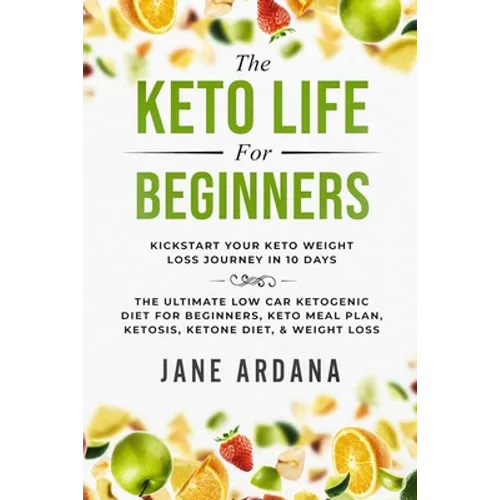 Keto Diet For Beginners: The Keto Life - Kick Start Your Keto Weight Loss Journey In 10 Days: The Ultimate Low Carb Ketogenic Diet For Beginners, Keto - Paperback