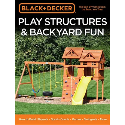 Black & Decker Play Structures & Backyard Fun: How to Build: Playsets - Sports Courts - Games - Swingsets - More - Paperback