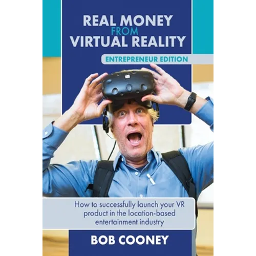 Real Money from Virtual Reality - Entrepreneur Edition: How to successfully launch your VR product in the location-based entertainment industry. - Paperback