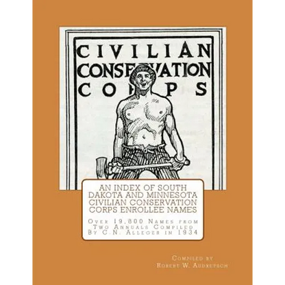 An Index of South Dakota and Minnesota Civilian Conservation Corps Enrollee Names: Over 19,800 Names from Two Annuals Compiled by C.N. Alleger in 1934 - Paperback