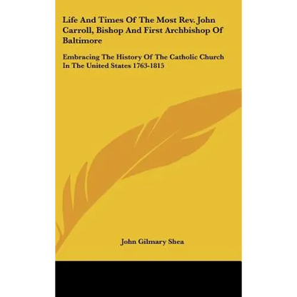 Life And Times Of The Most Rev. John Carroll, Bishop And First Archbishop Of Baltimore: Embracing The History Of The Catholic Church In The United Sta - Hardcover