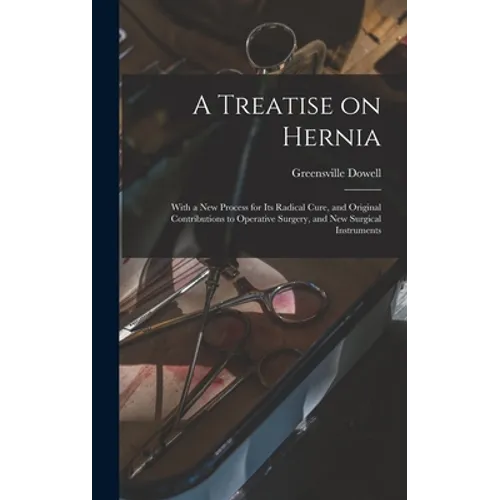 A Treatise on Hernia: With a New Process for Its Radical Cure, and Original Contributions to Operative Surgery, and New Surgical Instruments - Hardcover