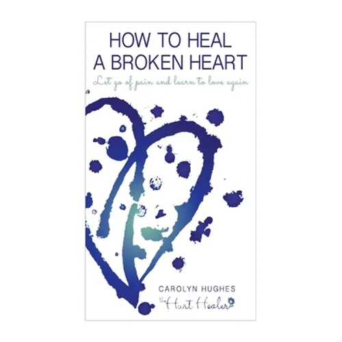 How to heal a broken heart: Let go of pain and learn to love again - Paperback