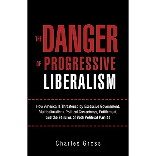 The Danger of Progressive Liberalism: How America Is Threatened by Excessive Government, Multiculturalism, Political Correctness, Entitlement, and the - Paperback