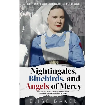 Nightingales, Bluebirds and Angels of Mercy: True Stories of the Courage and Heroism of Nurses on the Front Line in WWII - Paperback