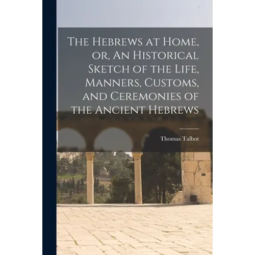 The Hebrews at Home, or, An Historical Sketch of the Life, Manners, Customs, and Ceremonies of the Ancient Hebrews [microform] - Paperback