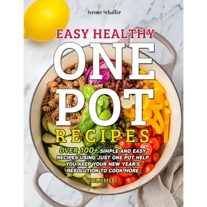 Easy Healthy One Pot Recipes: Over 100+ Simple and Easy Recipes Using Just One Pot help you keep your New Year's resolution to Cook More (Volume 2) - Paperback