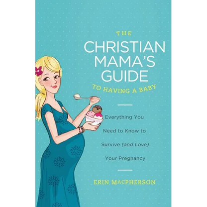 The Christian Mama's Guide to Having a Baby: Everything You Need to Know to Survive (and Love) Your Pregnancy - Paperback