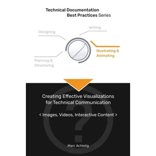 Technical Documentation Best Practices - Creating Effective Visualizations for Technical Communication: Images, Videos, Interactive Content - Paperback