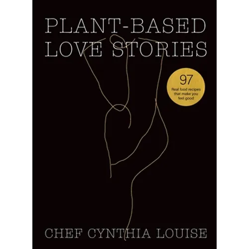 Plant-Based Love Stories: 97 Real Food Recipes That Make You Feel Good - Hardcover