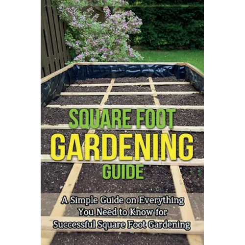 Square Foot Gardening Guide: A simple guide on everything you need to know for successful square foot gardening - Paperback