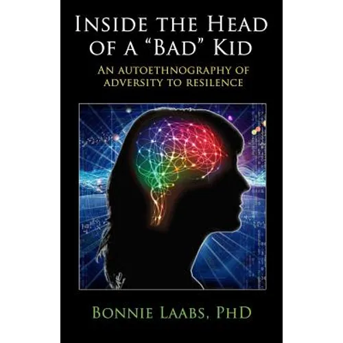 Inside The Head Of A "Bad" Kid: An Autoethnography Of Adversity To Resilience. - Paperback