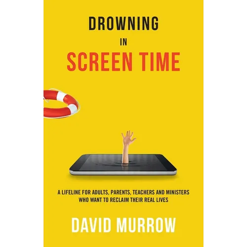 Drowning in Screen Time: A Lifeline for Adults, Parents, Teachers, and Ministers Who Want to Reclaim Their Real Lives - Paperback