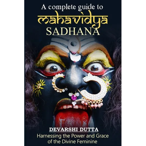 A Complete Guide To MAHAVIDYA SADHANA: Harnessing the Power and Grace of the Divine Feminine - Paperback