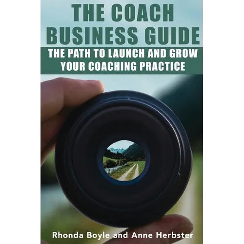 The Coach Business Guide: The Path to Launch and Grow Your Coaching Practice - Paperback