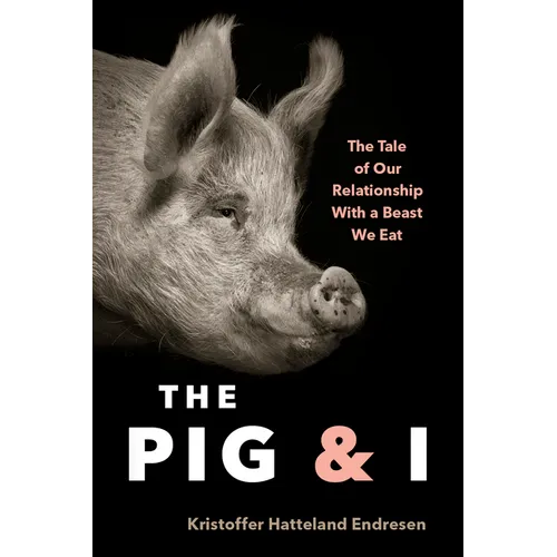 The Pig and I: The Tale of Our Relationship with a Beast We Eat - Hardcover