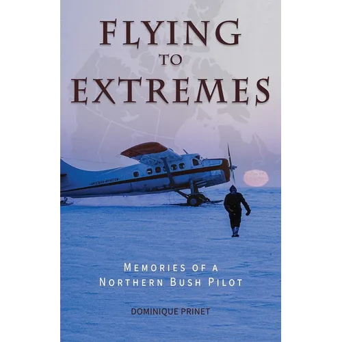 Flying to Extremes: Memories of a Northern Bush Pilot - Paperback