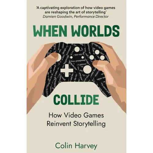 When Worlds Collide: How Video Games Reinvent Storytelling and Why It Matters - Paperback