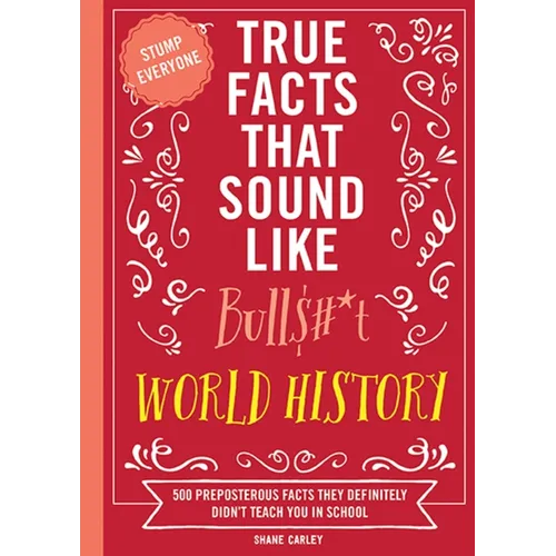 True Facts That Sound Like Bull$#*t: World History: 500 Preposterous Facts They Definitely Didn't Teach You in School - Paperback
