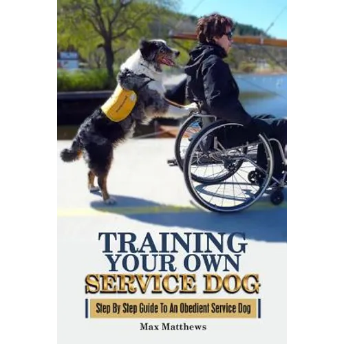 Training Your Own Service Dog: Step By Step Guide To An Obedient Service Dog - Paperback