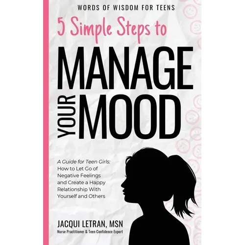 5 Simple Steps to Manage Your Mood: A Guide for Teen Girls: How to Let Go of Negative Feelings and Create a Happy Relationship with Yourself and Other - Paperback